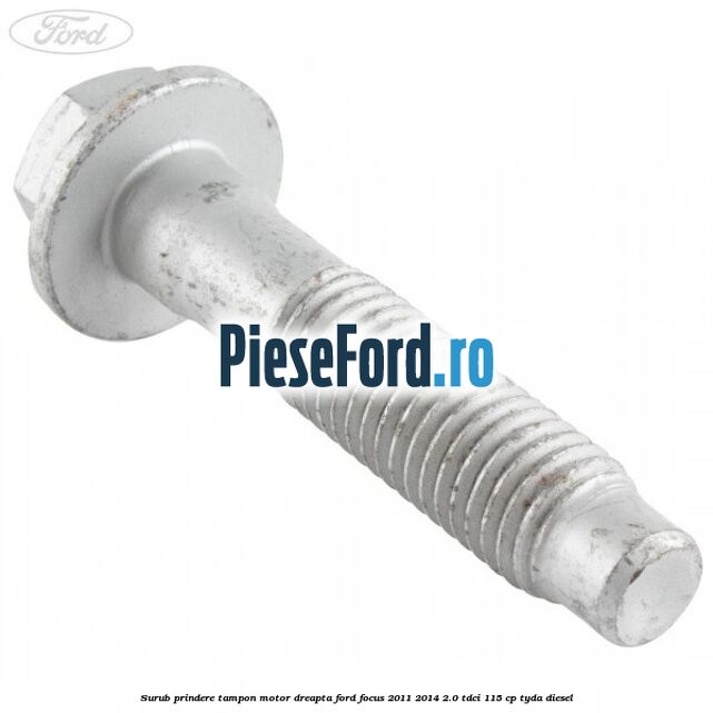 Surub prindere tampon motor dreapta Ford Focus 2011-2014 2.0 TDCi 115 cp Surub prindere tampon motor dreapta Ford Focus 2011-2014 2.0 TDCi 115 cp TYDA diesel