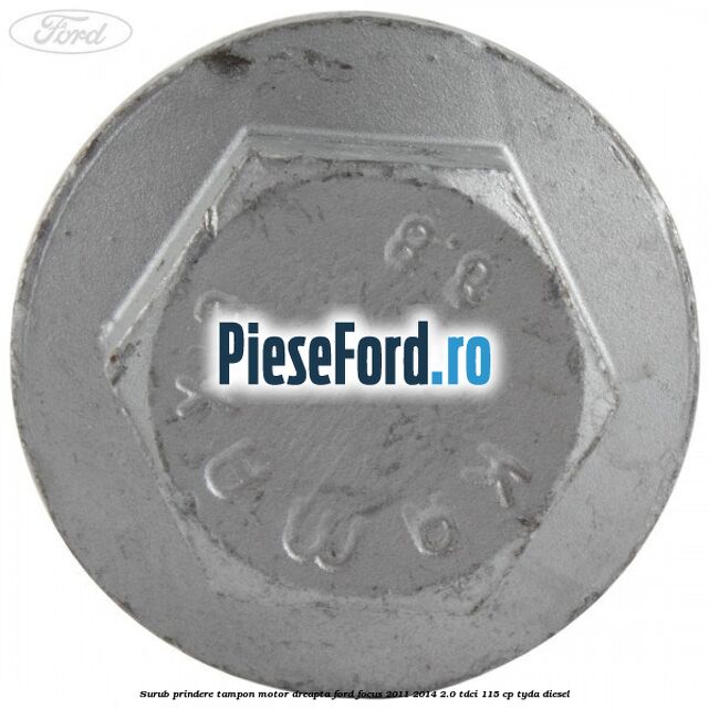 Surub prindere tampon motor dreapta Ford Focus 2011-2014 2.0 TDCi 115 cp Surub prindere tampon motor dreapta Ford Focus 2011-2014 2.0 TDCi 115 cp TYDA diesel