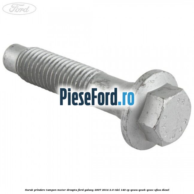 Surub prindere tampon motor dreapta Ford Galaxy 2007-2014 2.0 TDCi 140 cp QXWA, QXWB, QXWC, UFWA diesel