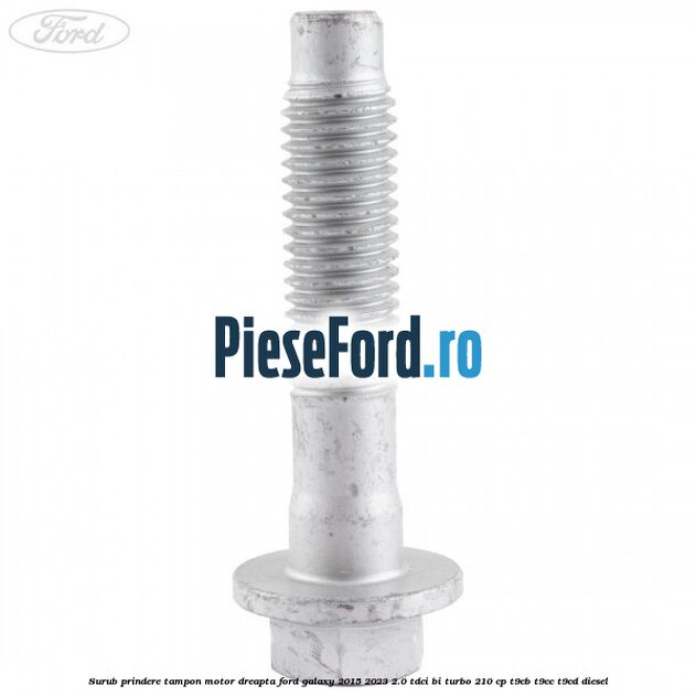 Surub prindere tampon motor dreapta Ford Galaxy 2015-2023 2.0 TDCi BI-Turbo 210 cp Surub prindere tampon motor dreapta Ford Galaxy 2015-2023 2.0 TDCi BI-Turbo 210 cp T9CB, T9CC, T9CD diesel