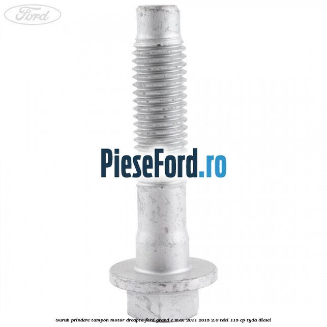 Surub prindere tampon motor dreapta Ford Grand C-Max 2011-2015 2.0 TDCi 115 cp TYDA diesel