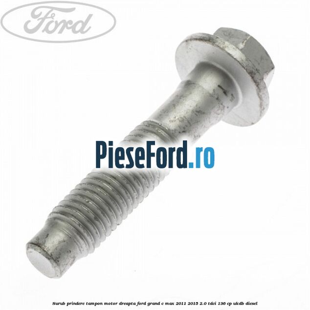 Surub prindere tampon motor dreapta Ford Grand C-Max 2011-2015 2.0 TDCi 136 cp UKDB diesel