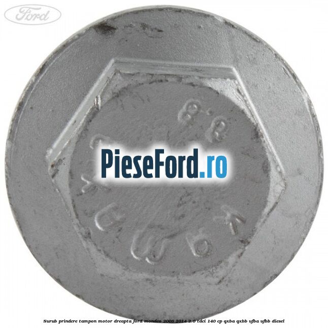 Surub prindere tampon motor dreapta Ford Mondeo 2008-2014 2.0 TDCi 140 cp QXBA, QXBB, UFBA, UFBB diesel