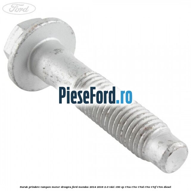 Surub prindere tampon motor dreapta Ford Mondeo 2014-2018 2.0 TDCi 150 cp Surub prindere tampon motor dreapta Ford Mondeo 2014-2018 2.0 TDCi 150 cp T7CA, T7CC, T7CD, T7CE, T7CF, T7CN diesel