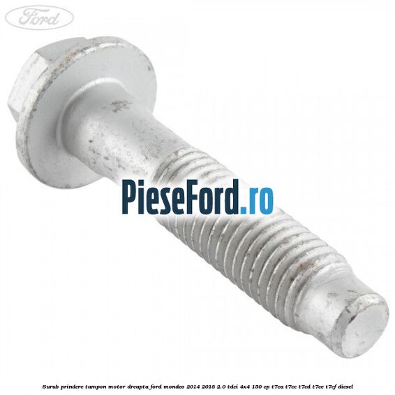 Surub prindere tampon motor dreapta Ford Mondeo 2014-2018 2.0 TDCi 4x4 150 cp T7CA, T7CC, T7CD, T7CE, T7CF diesel