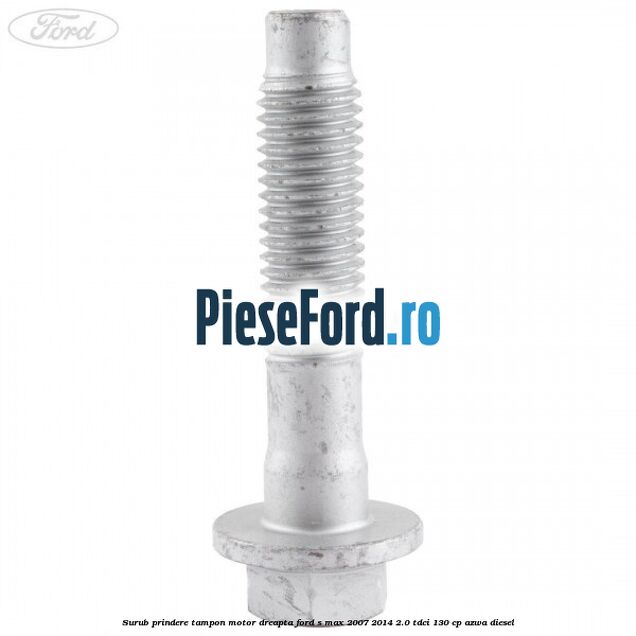Surub prindere tampon motor dreapta Ford S-Max 2007-2014 2.0 TDCi 130 cp Surub prindere tampon motor dreapta Ford S-Max 2007-2014 2.0 TDCi 130 cp AZWA diesel