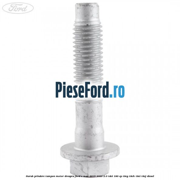 Surub prindere tampon motor dreapta Ford S-Max 2015-2023 2.0 TDCi 180 cp Surub prindere tampon motor dreapta Ford S-Max 2015-2023 2.0 TDCi 180 cp T8CG, T8CH, T8CI, T8CJ diesel