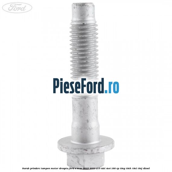 Surub prindere tampon motor dreapta Ford S-Max 2015-2023 2.0 TDCi 4x4 180 cp T8CG, T8CH, T8CI, T8CJ diesel