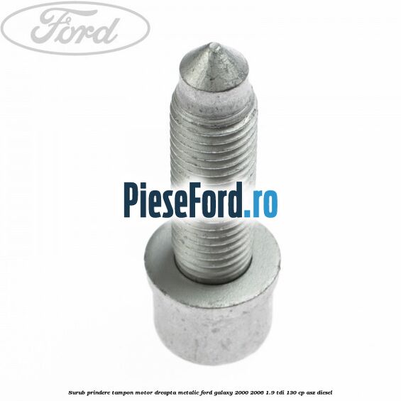 Surub prindere tampon motor dreapta, metalic Ford Galaxy 2000-2006 1.9 TDI 130 cp Surub prindere tampon motor dreapta, metalic Ford Galaxy 2000-2006 1.9 TDI 130 cp ASZ diesel