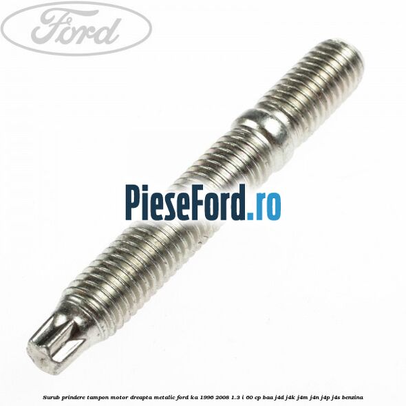 Surub prindere tampon motor dreapta, metalic Ford Ka 1996-2008 1.3 i 60 cp Surub prindere tampon motor dreapta, metalic Ford Ka 1996-2008 1.3 i 60 cp BAA, J4D, J4K, J4M, J4N, J4P, J4S benzina