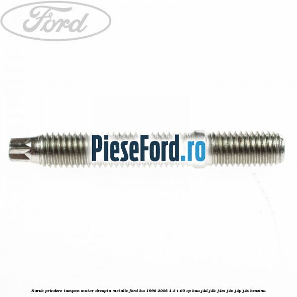 Surub prindere tampon motor dreapta, metalic Ford Ka 1996-2008 1.3 i 60 cp Surub prindere tampon motor dreapta, metalic Ford Ka 1996-2008 1.3 i 60 cp BAA, J4D, J4K, J4M, J4N, J4P, J4S benzina