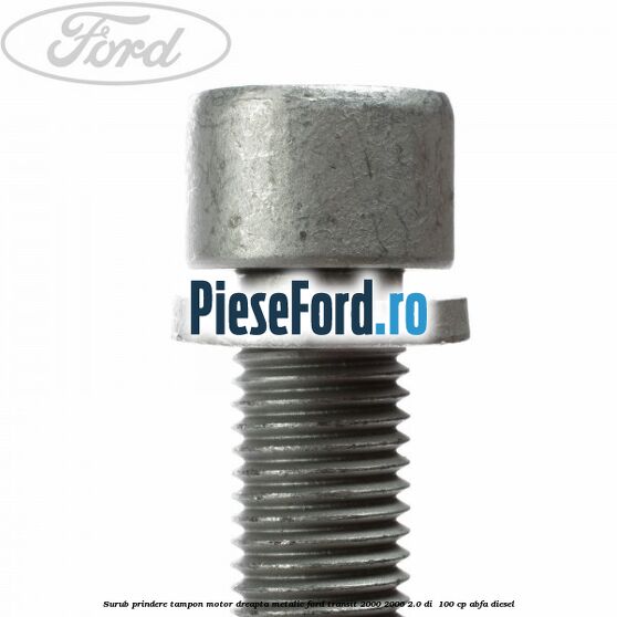 Surub prindere tampon motor dreapta, metalic Ford Transit 2000-2006 2.0 DI  100 cp ABFA diesel