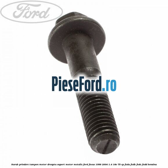 Surub prindere tampon motor dreapta, suport motor metalic Ford Focus 1998-2004 1.4 16V 75 cp FXDA, FXDB, FXDC, FXDD benzina