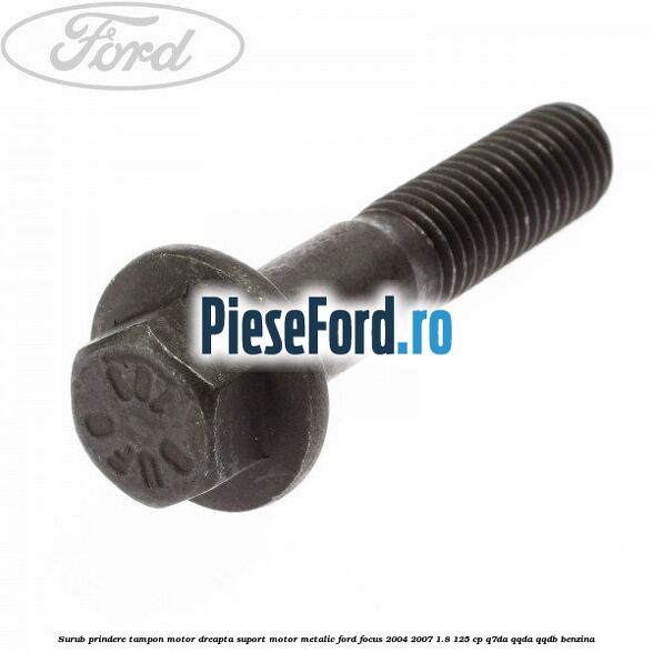 Surub prindere tampon motor dreapta, suport motor metalic Ford Focus 2004-2007 1.8 125 cp Q7DA, QQDA, QQDB benzina