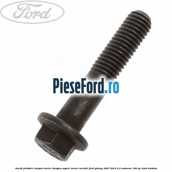 Surub prindere tampon motor dreapta, suport motor metalic Ford Galaxy 2007-2014 2.0 EcoBoost 199 cp TNWB benzina