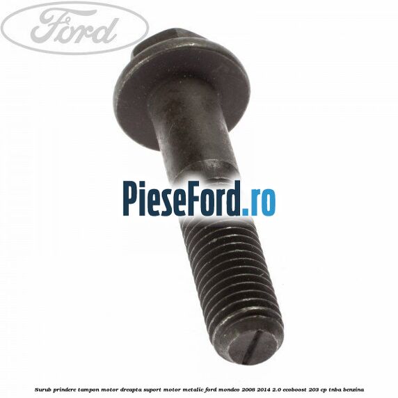 Surub prindere tampon motor dreapta, suport motor metalic Ford Mondeo 2008-2014 2.0 EcoBoost 203 cp TNBA benzina