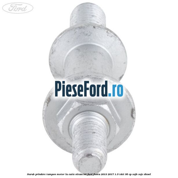 Surub prindere tampon motor la cutie viteza B6 Ford Fiesta 2013-2017 1.5 TDCi 95 cp XVJB, XVJC diesel