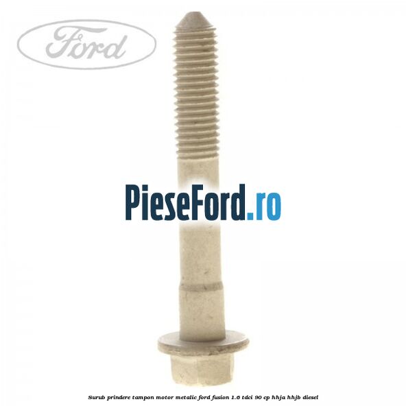 Surub prindere tampon motor, metalic Ford Fusion 1.6 TDCi 90 cp Surub prindere tampon motor, metalic Ford Fusion 1.6 TDCi 90 cp HHJA, HHJB diesel