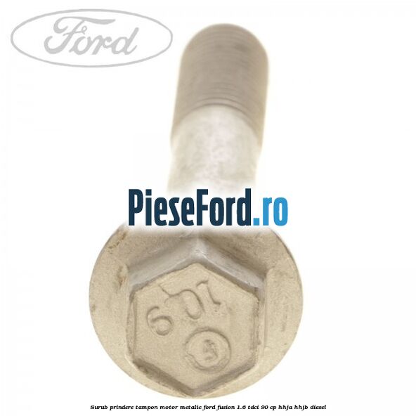 Surub prindere tampon motor, metalic Ford Fusion 1.6 TDCi 90 cp Surub prindere tampon motor, metalic Ford Fusion 1.6 TDCi 90 cp HHJA, HHJB diesel
