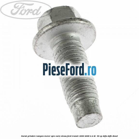 Surub prindere tampon motor spre cutie viteza Ford Transit 2000-2006 2.4 DI  90 cp D2FA, D2FB diesel