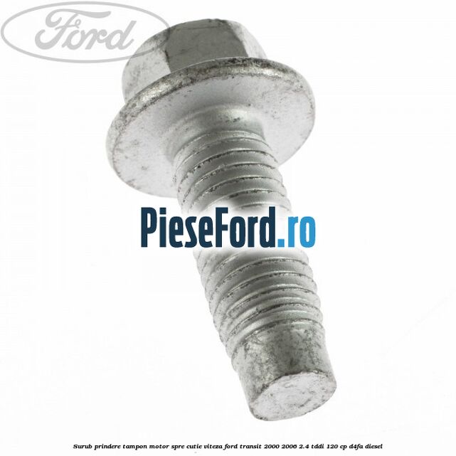 Surub prindere tampon motor spre cutie viteza Ford Transit 2000-2006 2.4 TDdi 120 cp D4FA diesel
