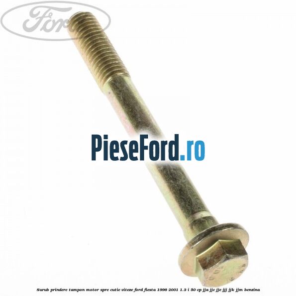 Surub prindere tampon motor spre cutie viteze Ford Fiesta 1996-2001 1.3 i 50 cp JJA, JJC, JJE, JJJ, JJK, JJM benzina