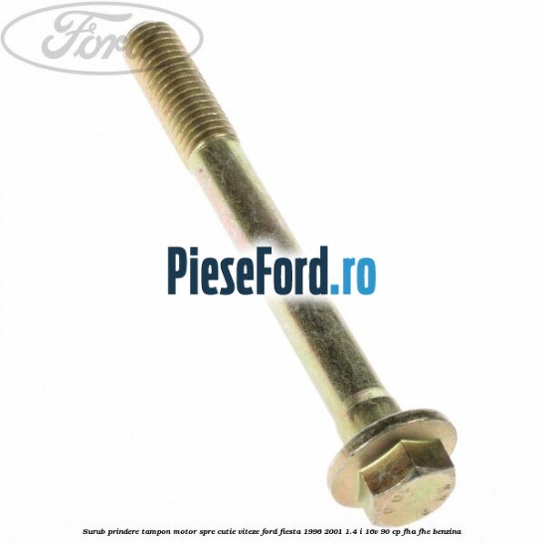 Surub prindere tampon motor spre cutie viteze Ford Fiesta 1996-2001 1.4 i 16V 90 cp Surub prindere tampon motor spre cutie viteze Ford Fiesta 1996-2001 1.4 i 16V 90 cp FHA, FHE benzina