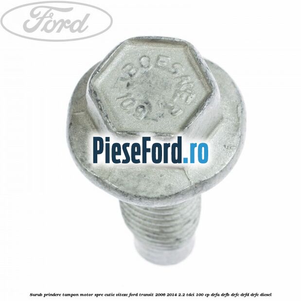 Surub prindere tampon motor, spre cutie viteze Ford Transit 2006-2014 2.2 TDCi 100 cp DRFA, DRFB, DRFC, DRFD, DRFE diesel