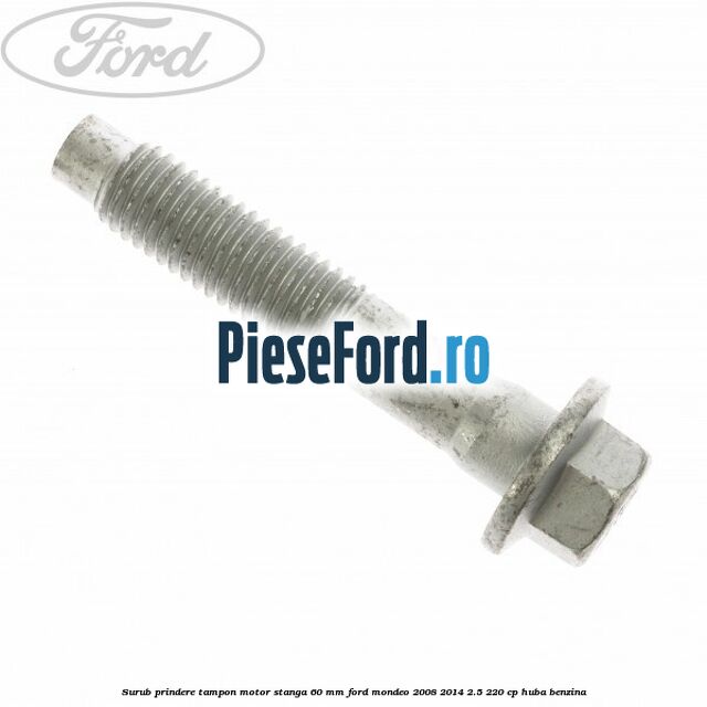 Surub prindere tampon motor stanga 60 mm Ford Mondeo 2008-2014 2.5 220 cp Surub prindere tampon motor stanga 60 mm Ford Mondeo 2008-2014 2.5 220 cp HUBA benzina