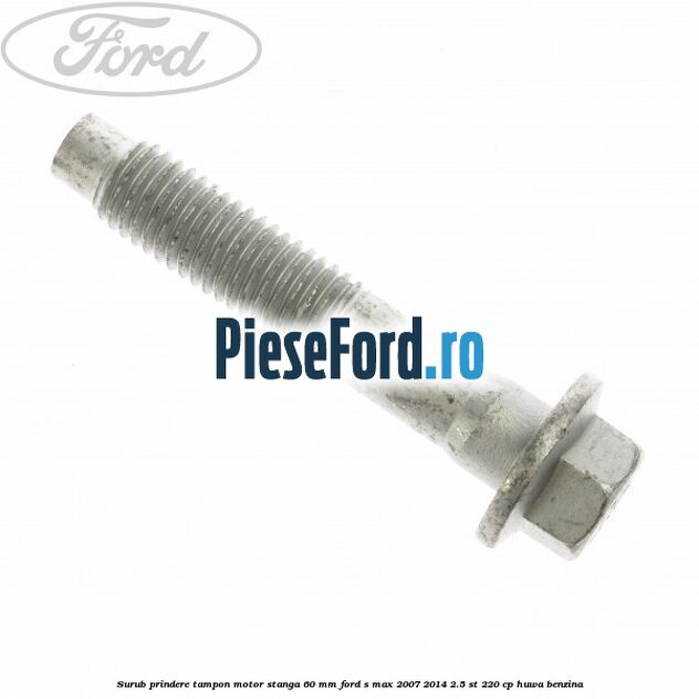 Surub prindere tampon motor stanga 60 mm Ford S-Max 2007-2014 2.5 ST 220 cp HUWA benzina