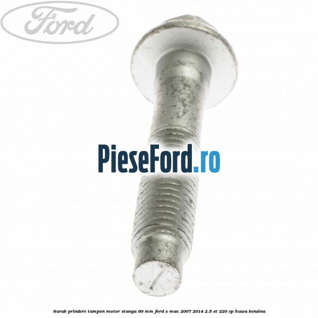 Surub prindere tampon motor stanga 60 mm Ford S-Max 2007-2014 2.5 ST 220 cp HUWA benzina