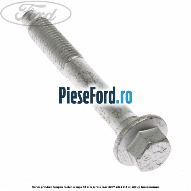 Surub prindere tampon motor stanga 85 mm Ford S-Max 2007-2014 2.5 ST 220 cp HUWA benzina