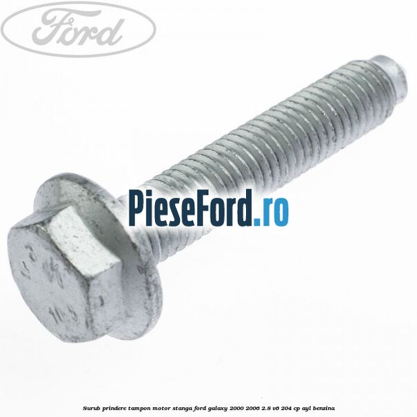 Surub prindere tampon motor stanga Ford Galaxy 2000-2006 2.8 V6 204 cp Surub prindere tampon motor stanga Ford Galaxy 2000-2006 2.8 V6 204 cp AYL benzina