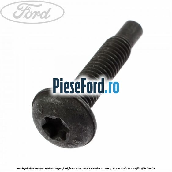 Surub prindere tampon opritor hayon Ford Focus 2011-2014 1.0 EcoBoost 100 cp M2DA, M2DB, M2DC, SFDA, SFDB benzina