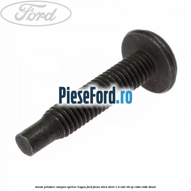 Surub prindere tampon opritor hayon Ford Focus 2014-2018 1.6 TDCi 95 cp T3DA, T3DB diesel