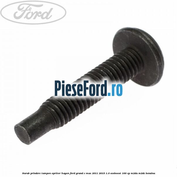 Surub prindere tampon opritor hayon Ford Grand C-Max 2011-2015 1.0 EcoBoost 100 cp M2DA, M2DC benzina