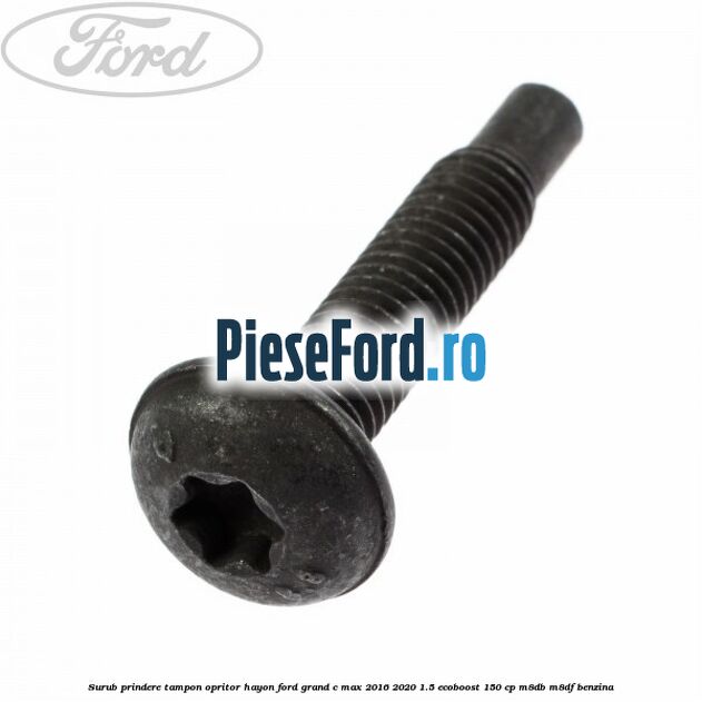 Surub prindere tampon opritor hayon Ford Grand C-Max 2016-2020 1.5 EcoBoost 150 cp Surub prindere tampon opritor hayon Ford Grand C-Max 2016-2020 1.5 EcoBoost 150 cp M8DB, M8DF benzina