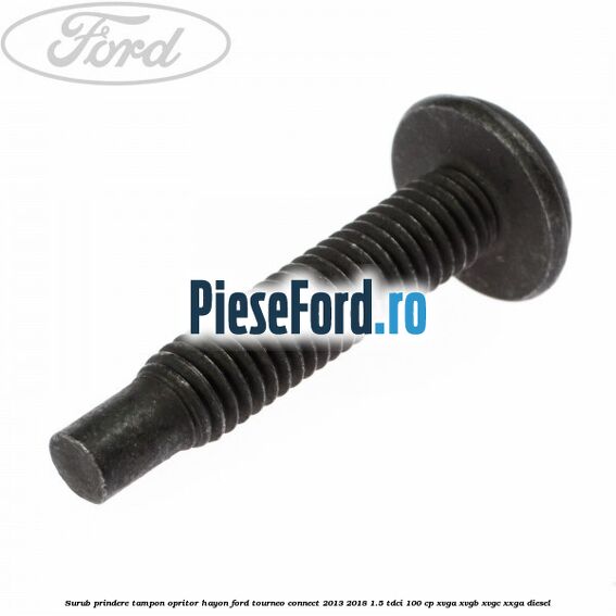Surub prindere tampon opritor hayon Ford Tourneo Connect 2013-2018 1.5 TDCi 100 cp Surub prindere tampon opritor hayon Ford Tourneo Connect 2013-2018 1.5 TDCi 100 cp XVGA, XVGB, XVGC, XXGA diesel