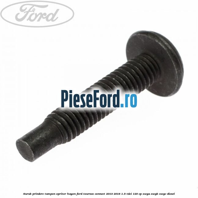Surub prindere tampon opritor hayon Ford Tourneo Connect 2013-2018 1.5 TDCi 120 cp XWGA, XWGB, XWGC diesel