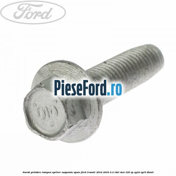 Surub prindere tampon opritor suspensie spate Ford Transit 2014-2018 2.2 TDCi 4x4 125 cp Surub prindere tampon opritor suspensie spate Ford Transit 2014-2018 2.2 TDCi 4x4 125 cp CY24, CYR5 diesel