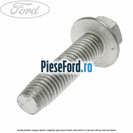 Surub prindere tampon opritor suspensie spate Ford Transit 2014-2018 2.2 TDCi 4x4 155 cp Surub prindere tampon opritor suspensie spate Ford Transit 2014-2018 2.2 TDCi 4x4 155 cp CV24, CVR5 diesel