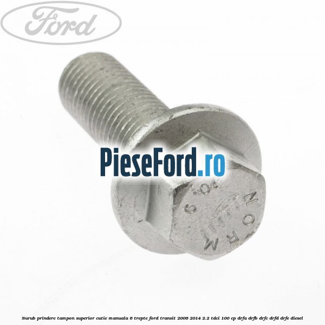 Surub prindere tampon superior cutie manuala 6 trepte Ford Transit 2006-2014 2.2 TDCi 100 cp DRFA, DRFB, DRFC, DRFD, DRFE diesel