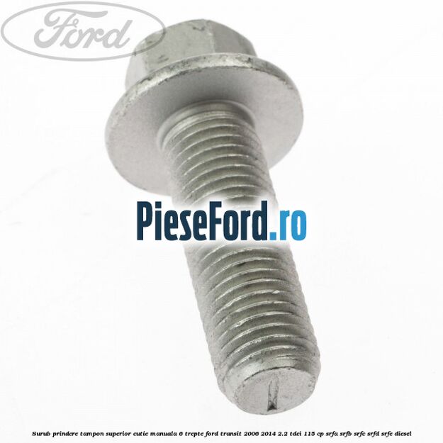 Surub prindere tampon superior cutie manuala 6 trepte Ford Transit 2006-2014 2.2 TDCi 115 cp SRFA, SRFB, SRFC, SRFD, SRFE diesel