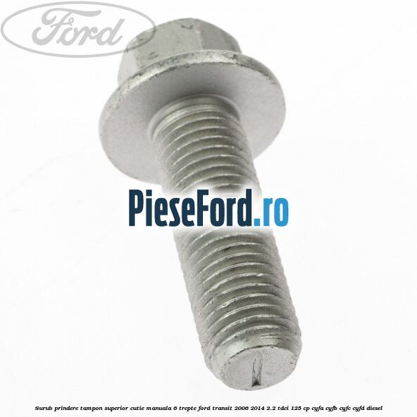 Surub prindere tampon superior cutie manuala 6 trepte Ford Transit 2006-2014 2.2 TDCi 125 cp CYFA, CYFB, CYFC, CYFD diesel