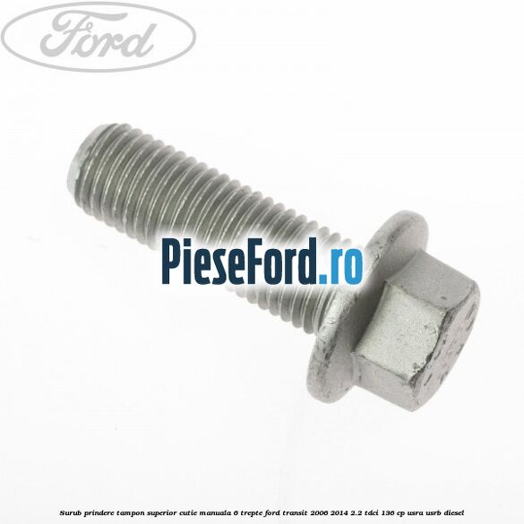 Surub prindere tampon superior cutie manuala 6 trepte Ford Transit 2006-2014 2.2 TDCi 136 cp Surub prindere tampon superior cutie manuala 6 trepte Ford Transit 2006-2014 2.2 TDCi 136 cp USRA, USRB diesel