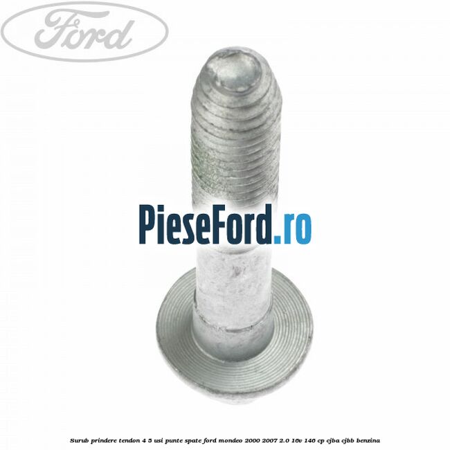 Surub prindere tendon 4/5 usi punte spate Ford Mondeo 2000-2007 2.0 16V 146 cp CJBA, CJBB benzina