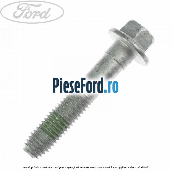 Surub prindere tendon 4/5 usi punte spate Ford Mondeo 2000-2007 2.0 TDCi 130 cp Surub prindere tendon 4/5 usi punte spate Ford Mondeo 2000-2007 2.0 TDCi 130 cp FMBA, N7BA, N7BB diesel