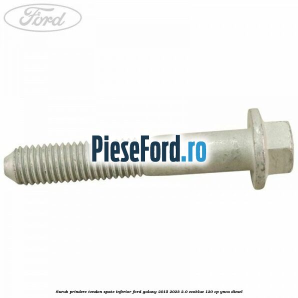 Surub prindere tendon spate inferior Ford Galaxy 2015-2023 2.0 EcoBlue 120 cp Surub prindere tendon spate inferior Ford Galaxy 2015-2023 2.0 EcoBlue 120 cp YNCA diesel