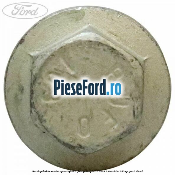 Surub prindere tendon spate inferior Ford Galaxy 2015-2023 2.0 EcoBlue 150 cp YMCB diesel