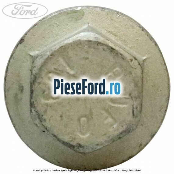 Surub prindere tendon spate inferior Ford Galaxy 2015-2023 2.0 EcoBlue 190 cp BCCC diesel